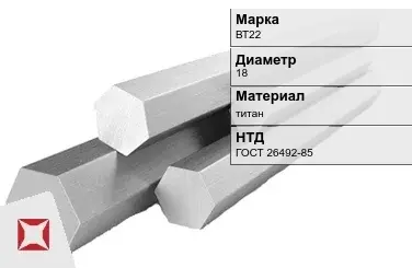 Титановый шестигранник 18 мм ВТ22 ГОСТ 26492-85 в Караганде